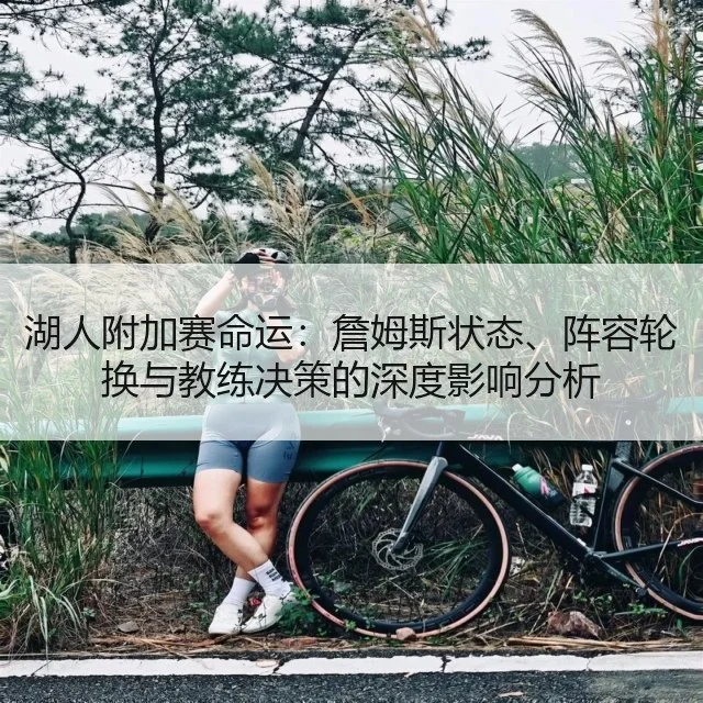 湖人附加赛命运：詹姆斯状态、阵容轮换与教练决策的深度影响分析
